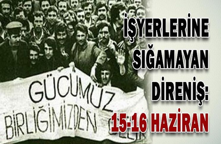15-16 Haziran Büyük İşçi Direnişi 48 Yıl Sonra Hala Öğretmeye Devam Ediyor