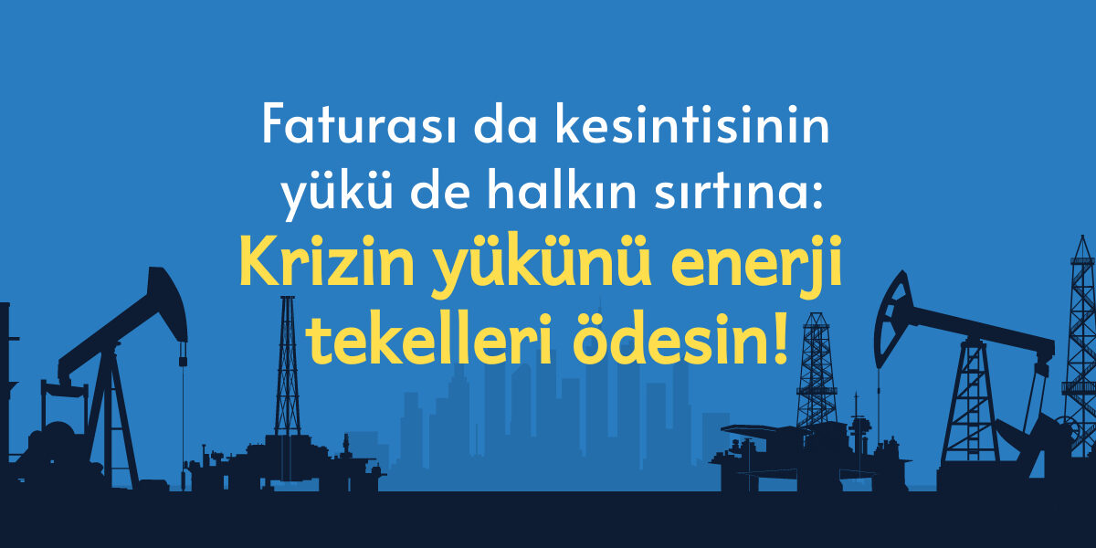 Faturası da kesintisinin yükü de halkın sırtına: Krizin yükünü enerji tekelleri ödesin!