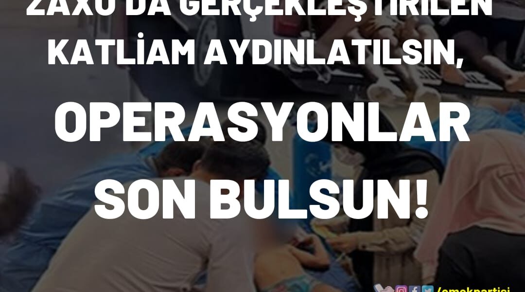 ZAXO’DA GERÇEKLEŞTİRİLEN KATLİAM AYDINLATILSIN, OPERASYONLAR SON BULSUN!