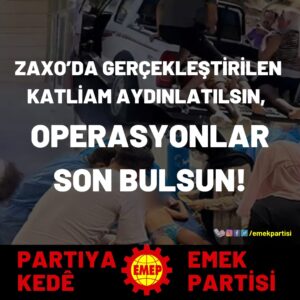 ZAXO’DA GERÇEKLEŞTİRİLEN KATLİAM AYDINLATILSIN, OPERASYONLAR SON BULSUN! ZAXO’DA GERÇEKLEŞTİRİLEN KATLİAM AYDINLATILSIN, OPERASYONLAR SON BULSUN!