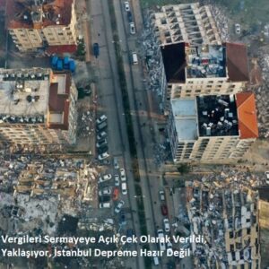 Deprem Vergileri Sermayeye Açık Çek Olarak Verildi, Deprem Yaklaşıyor, İstanbul Depreme Hazır Değil