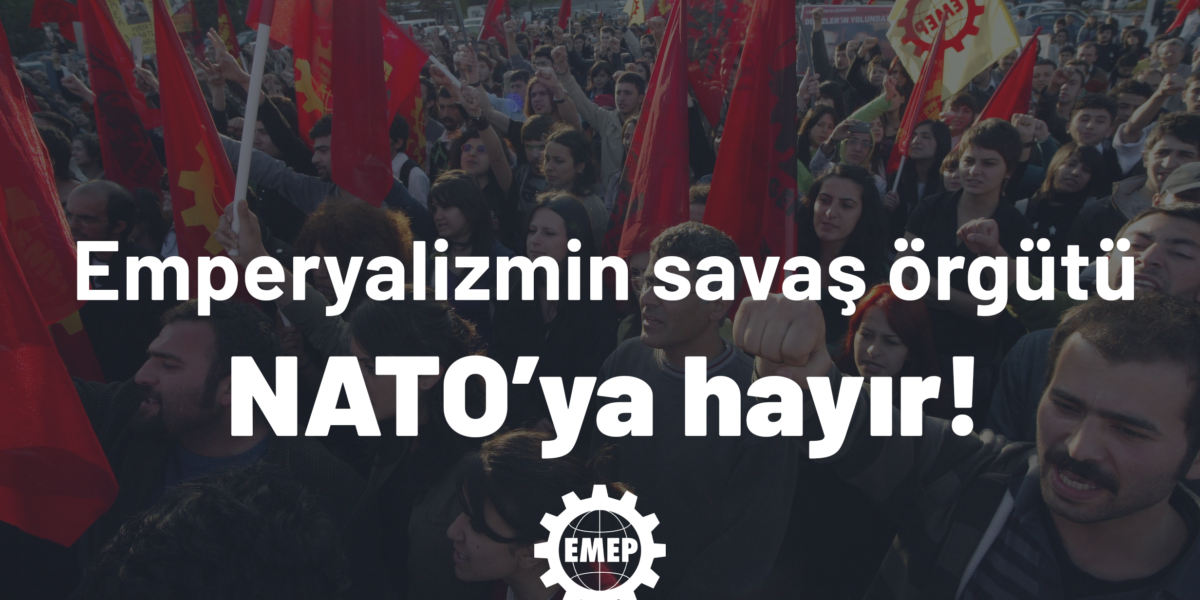 Emperyalist savaş örgütü NATO dağıtılmalı, Türkiye birlikten derhal çıkmalıdır!