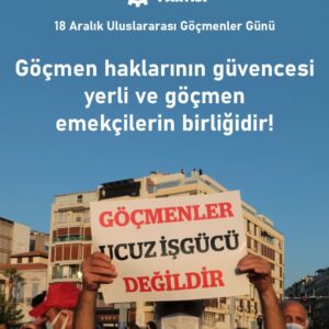 Göçmen haklarının güvencesi yerli ve göçmen emekçilerin birliğidir!