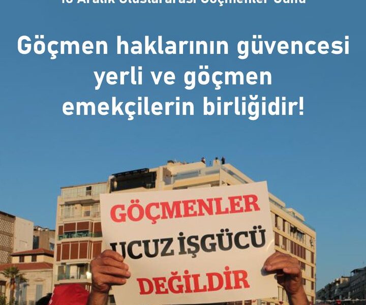 Göçmen haklarının güvencesi yerli ve göçmen emekçilerin birliğidir!