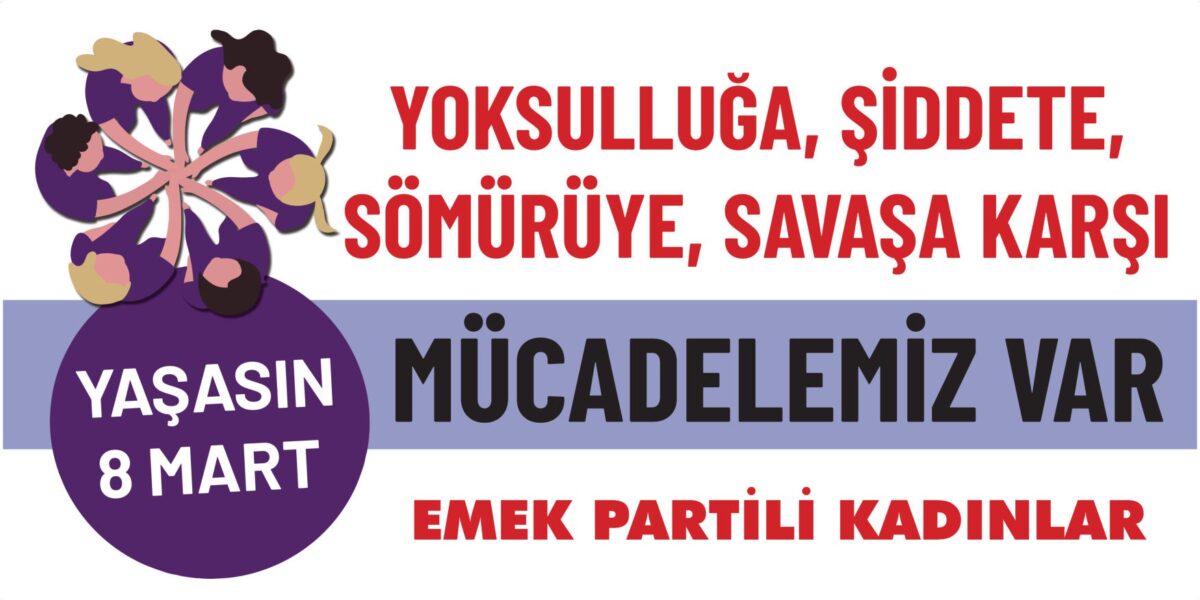 8 Mart Dünya Emekçi Kadınlar Günü Kutlu Olsun: Yoksulluğa, şiddete, savaşa karşı mücadelemiz var!