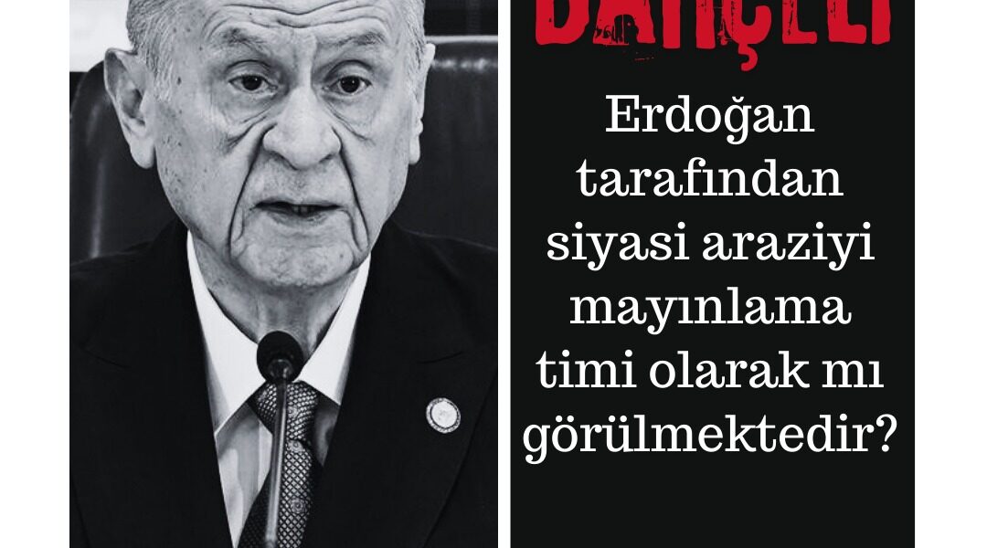 Bahçeli, Erdoğan tarafından siyasi araziyi mayınlama timi olarak mı görülmektedir?