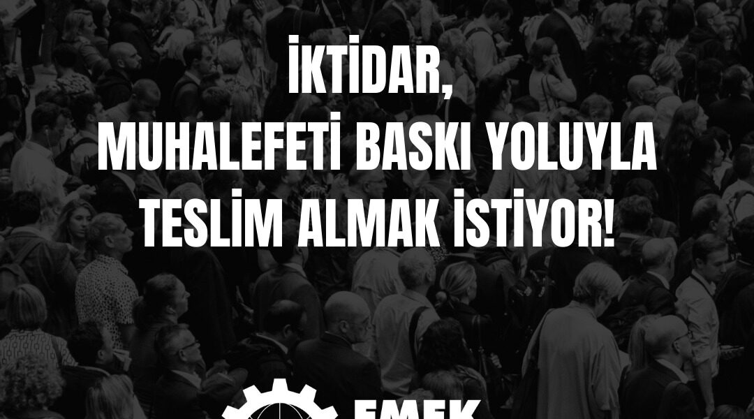İKTİDAR, MUHALEFETİ BASKI YOLUYLA TESLİM ALMAK İSTİYOR