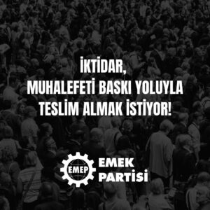 İKTİDAR, MUHALEFETİ BASKI YOLUYLA TESLİM ALMAK İSTİYOR