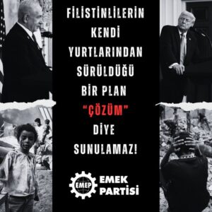 FİLİSTİNLİLERİN KENDİ YURTLARINDAN SÜRÜLDÜĞÜ BİR PLAN “ÇÖZÜM” DİYE SUNULAMAZ!