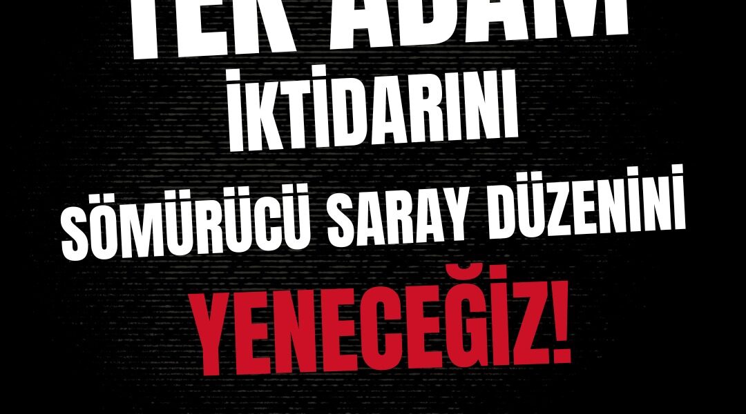 Tek Adam İktidarını ve Sömürücü Saray Düzenini Yeneceğiz! İşçi Sınıfı Kazanacak, Halk Kazanacak!