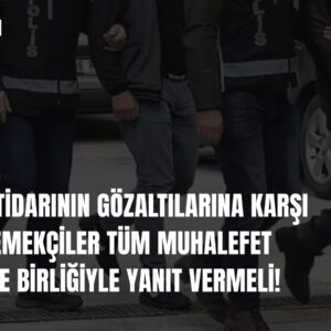 SARAY İKTİDARININ GÖZALTILARINA KARŞI, İŞÇİLER, EMEKÇİLER TÜM MUHALEFET MÜCADELE BİRLİĞİYLE YANIT VERMELİ! SARAY İKTİDARININ GÖZALTILARINA KARŞI, İŞÇİLER, EMEKÇİLER TÜM MUHALEFET MÜCADELE BİRLİĞİYLE YANIT VERMELİ!