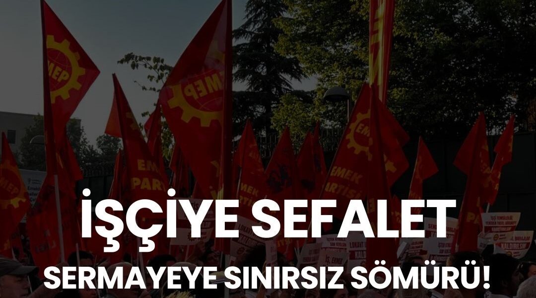 İŞÇİYE SEFALET, SERMAYEYE SINIRSIZ SÖMÜRÜ! İŞÇİYE SEFALET, SERMAYEYE SINIRSIZ SÖMÜRÜ!