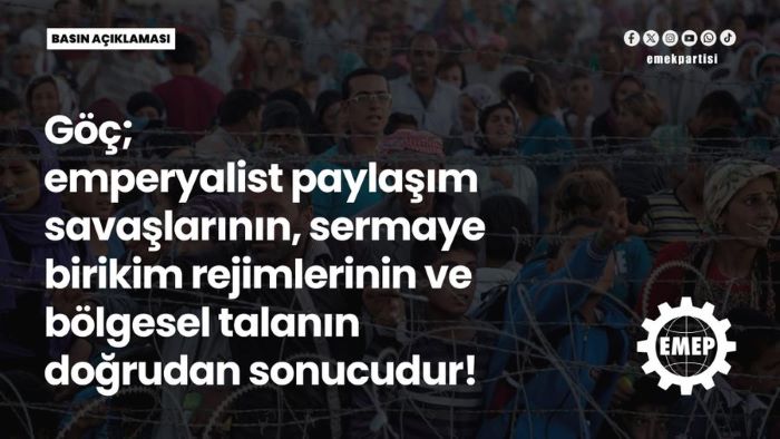 Göç; emperyalist paylaşım savaşlarının sermaye birikim rejimlerinin ve bölgesel talanın doğrudan sonucudur! Göç; emperyalist paylaşım savaşlarının sermaye birikim rejimlerinin ve bölgesel talanın doğrudan sonucudur!
