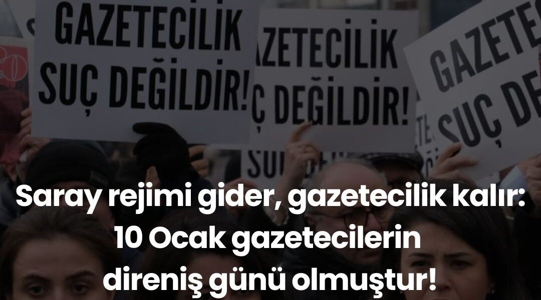 Saray rejimi gider, gazetecilik kalır: 10 Ocak Gazetecilerin direniş günü olmuştur
