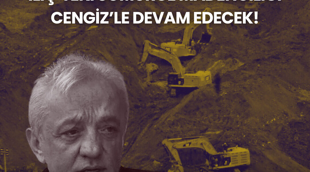 İliç’teki sömürge madenciliği Cengiz’le devam edecek
