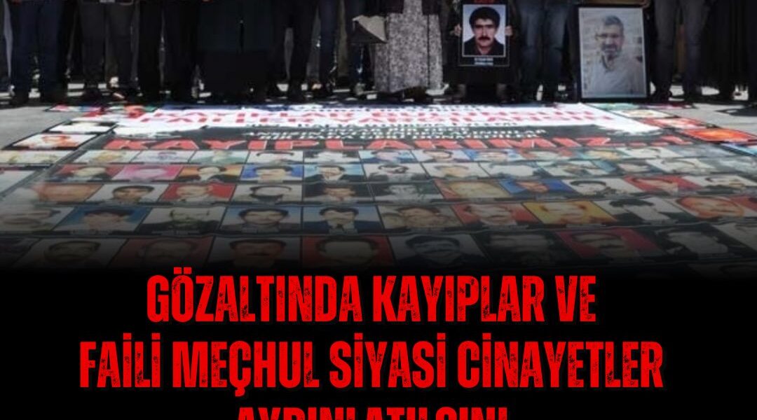 Gözaltında kayıplar ve faili meçhul siyasi cinayetler aydınlatılsın