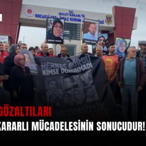 Dilovası gözaltıları ailelerin kararlı mücadelesinin sonucudur!