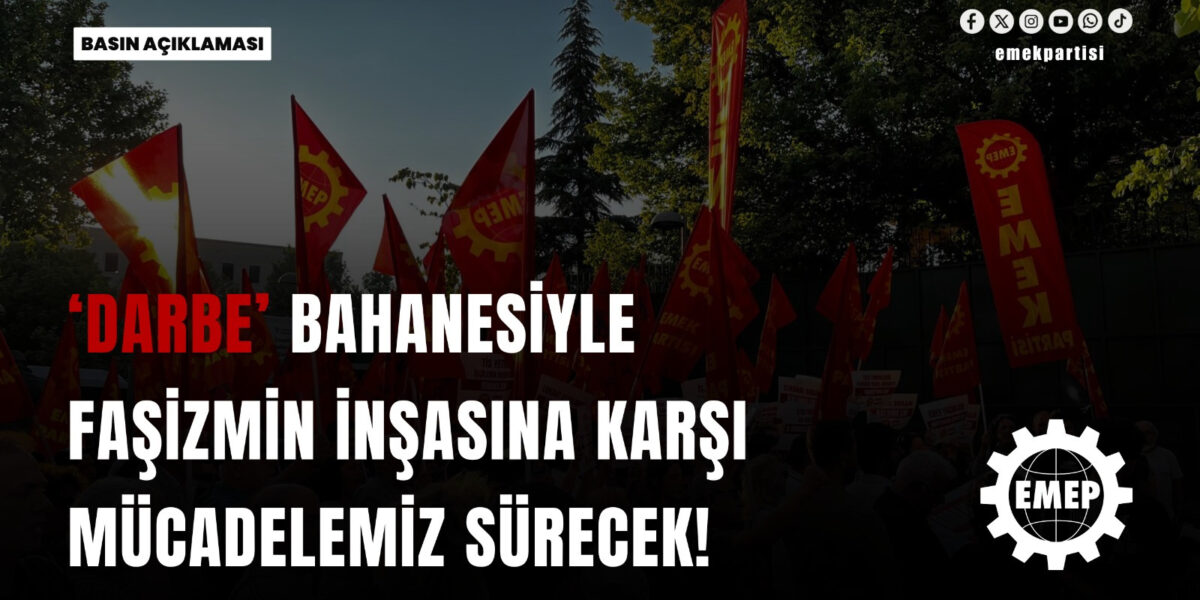 ‘Darbe’ bahanesiyle faşizmin inşasına karşı mücadelemiz sürecek!
