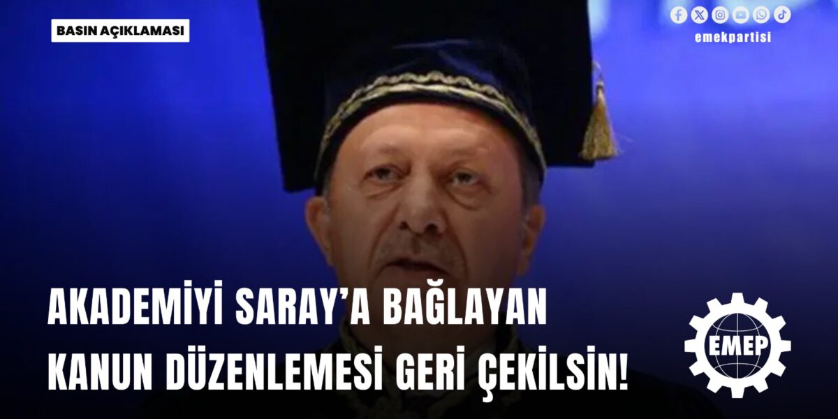 Akademiyi Saray’a bağlayan kanun düzenlemesi geri çekilsin!